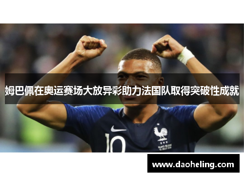 姆巴佩在奥运赛场大放异彩助力法国队取得突破性成就