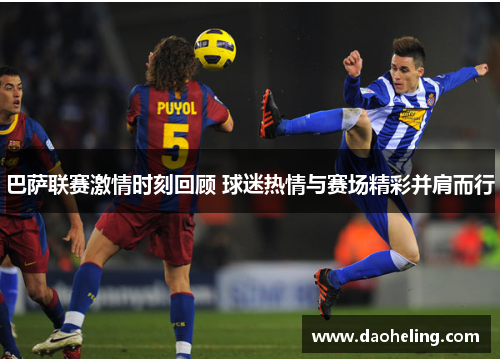 巴萨联赛激情时刻回顾 球迷热情与赛场精彩并肩而行