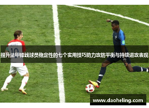 提升法甲锋线球员稳定性的七个实用技巧助力攻防平衡与持续进攻表现