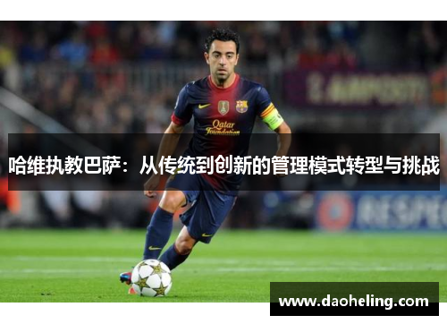 哈维执教巴萨：从传统到创新的管理模式转型与挑战