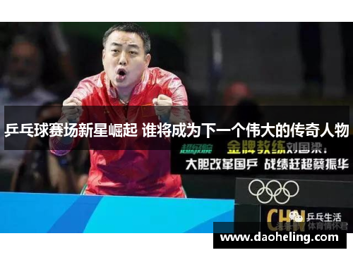 乒乓球赛场新星崛起 谁将成为下一个伟大的传奇人物
