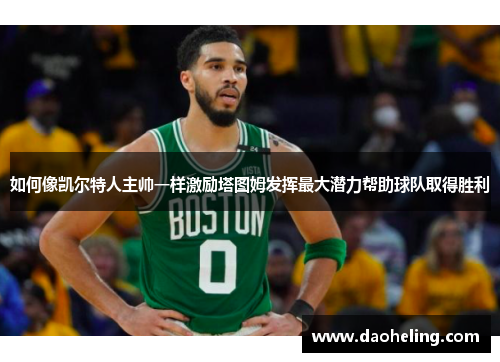 如何像凯尔特人主帅一样激励塔图姆发挥最大潜力帮助球队取得胜利