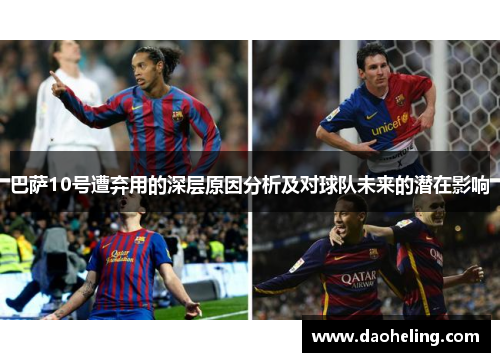 巴萨10号遭弃用的深层原因分析及对球队未来的潜在影响 巴萨10号遭弃用的深层原因分析及对球队未来的潜在影响