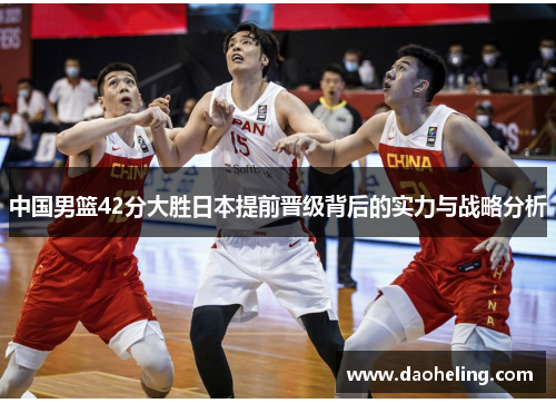 中国男篮42分大胜日本提前晋级背后的实力与战略分析