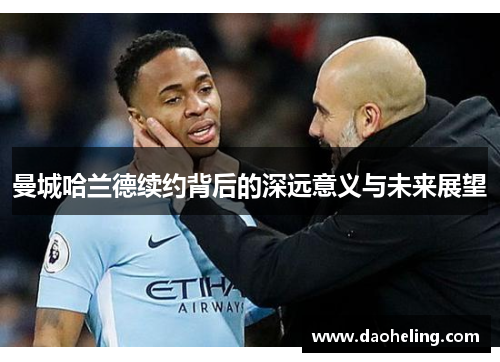 曼城哈兰德续约背后的深远意义与未来展望