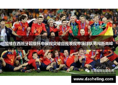 加维在西班牙超级杯中展现突破自我表现带领球队勇闯新高峰