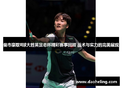 曼市豪取8球大胜英足总杯精彩赛事回顾 战术与实力的完美展现