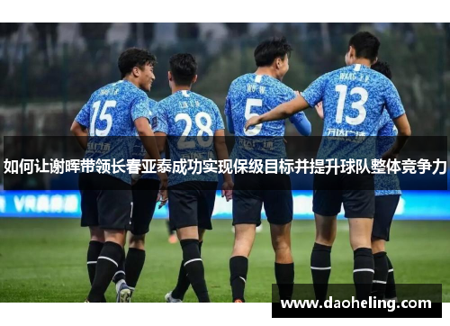 如何让谢晖带领长春亚泰成功实现保级目标并提升球队整体竞争力