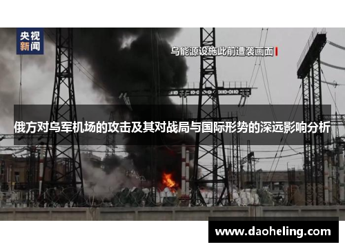 俄方对乌军机场的攻击及其对战局与国际形势的深远影响分析