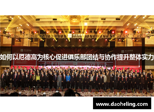 如何以厄德高为核心促进俱乐部团结与协作提升整体实力