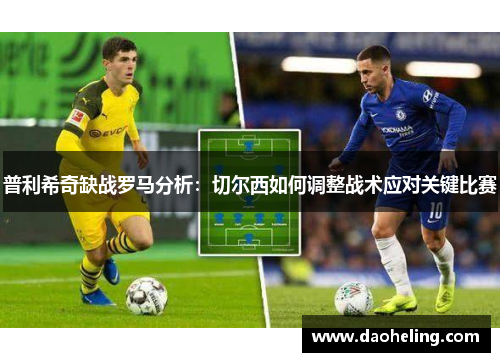 普利希奇缺战罗马分析：切尔西如何调整战术应对关键比赛
