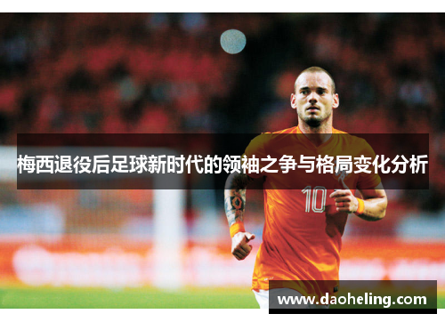 梅西退役后足球新时代的领袖之争与格局变化分析 梅西退役后足球新时代的领袖之争与格局变化分析