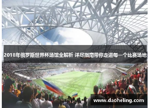 2018年俄罗斯世界杯场馆全解析 详尽指南带你走进每一个比赛场地