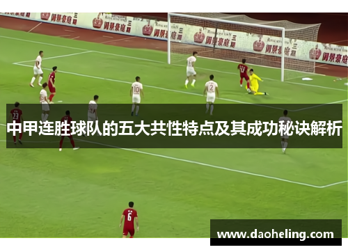 中甲连胜球队的五大共性特点及其成功秘诀解析
