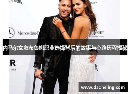 内马尔女友布鲁娜职业选择背后的故事与心路历程揭秘 内马尔女友布鲁娜职业选择背后的故事与心路历程揭秘
