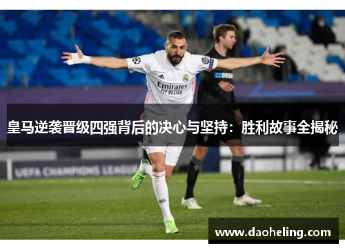 皇马逆袭晋级四强背后的决心与坚持:胜利故事全揭秘 皇马逆袭晋级四强背后的决心与坚持:胜利故事全揭秘