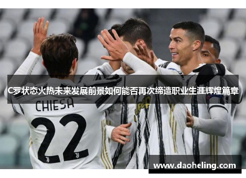 C罗状态火热未来发展前景如何能否再次缔造职业生涯辉煌篇章