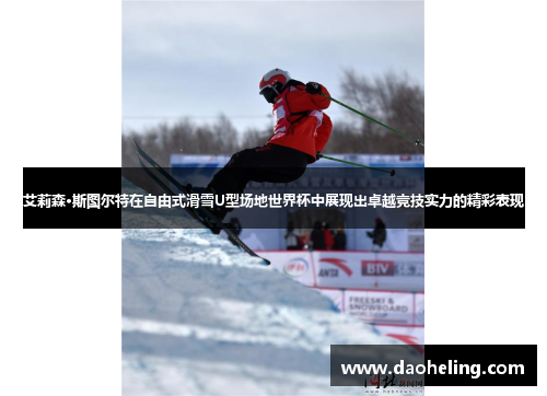 艾莉森·斯图尔特在自由式滑雪U型场地世界杯中展现出卓越竞技实力的精彩表现 艾莉森·斯图尔特在自由式滑雪U型场地世界杯中展现出卓越竞技实力的精彩表现