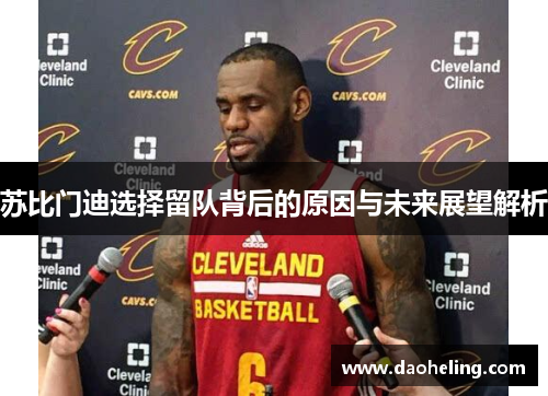 苏比门迪选择留队背后的原因与未来展望解析