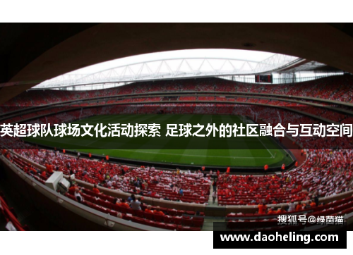 英超球队球场文化活动探索 足球之外的社区融合与互动空间 英超球队球场文化活动探索 足球之外的社区融合与互动空间