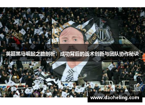 英超黑马崛起之路剖析：成功背后的战术创新与团队协作秘诀