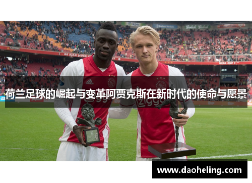 荷兰足球的崛起与变革阿贾克斯在新时代的使命与愿景