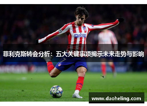 菲利克斯转会分析：五大关键事项揭示未来走势与影响